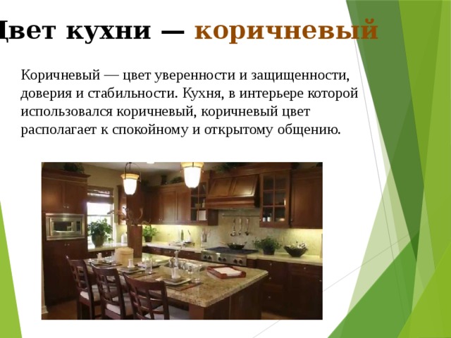 Цвет кухни — коричневый Коричневый — цвет уверенности и защищенности, доверия и стабильности. Кухня, в интерьере которой использовался коричневый, коричневый цвет располагает к спокойному и открытому общению. 