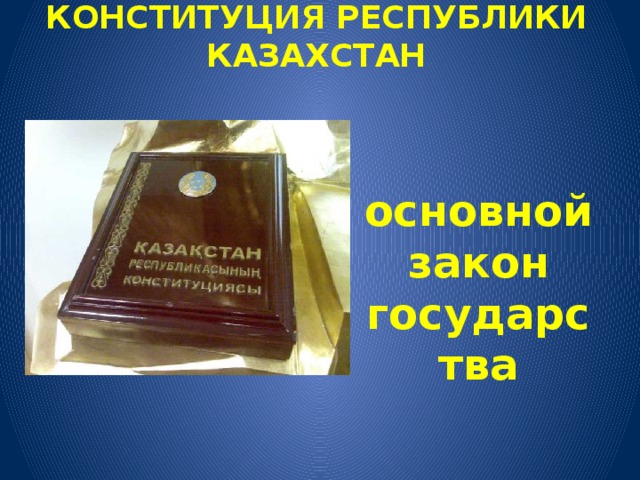 КОНСТИТУЦИЯ РЕСПУБЛИКИ КАЗАХСТАН  основной закон государства 