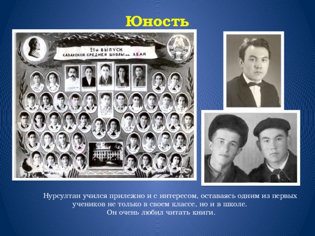 Юность     Нурсултан учился прилежно и с интересом, оставаясь одним из первых учеников не только в своем классе, но и в школе. Он очень любил читать книги. . 