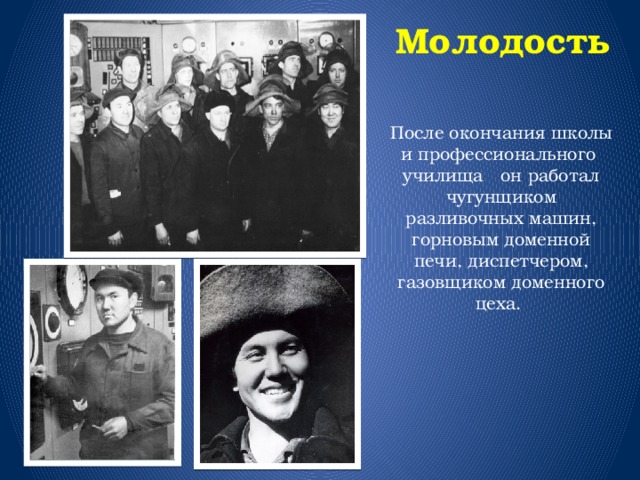  Молодость После окончания школы и профессионального училища он работал чугунщиком разливочных машин, горновым доменной печи, диспетчером, газовщиком доменного цеха. 
