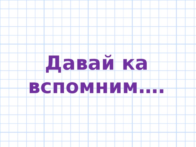 Давай ка вспомним….