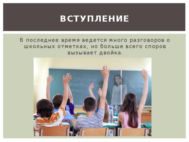 Вступление В последнее время ведется много разговоров о школьных отметках, но больше всего споров вызывает двойка. Что такое школьная отметка? 