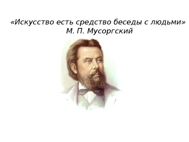 «Искусство есть средство беседы с людьми»  М. П. Мусоргский 