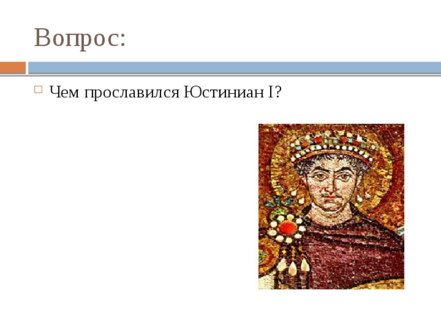 Вопрос: Чем прославился Юстиниан I? 