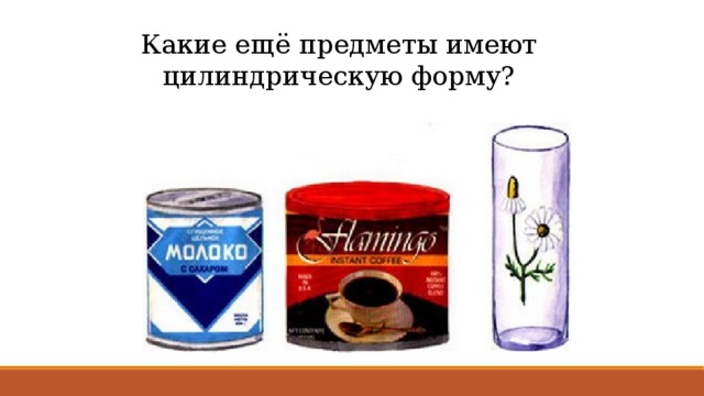 Какие ещё предметы имеют цилиндрическую форму? 