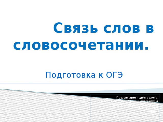 Связь слов в словосочетании.    Подготовка к ОГЭ Презентация подготовлена учителем русского языка и литературы  Руденко Еленой Анатольевной,  МБОУ СОШ № 8  г. Ноябрьск  