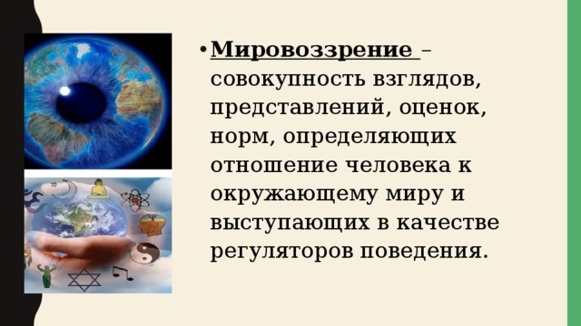 Мировоззрение  – совокупность взглядов, представлений, оценок, норм, определяющих отношение человека к окружающему миру и выступающих в качестве регуляторов поведения. 
