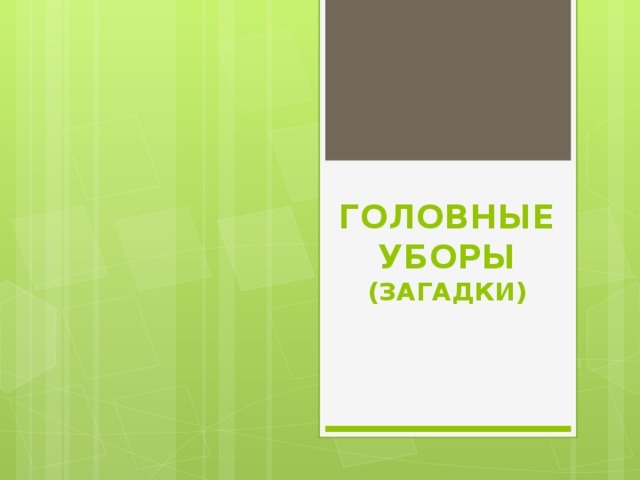 ГОЛОВНЫЕ  УБОРЫ  (ЗАГАДКИ)