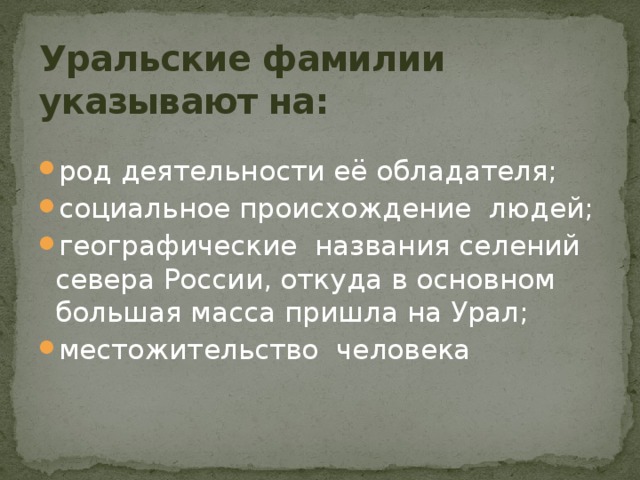 Уральские фамилии  указывают на: род деятельности её обладателя; социальное происхождение людей; географические названия селений севера России, откуда в основном большая масса пришла на Урал; местожительство человека 