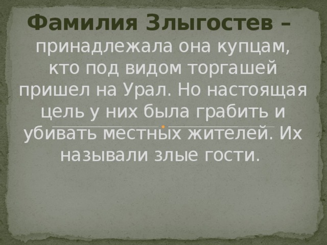 Фамилия Злыгостев –  принадлежала она купцам, кто под видом торгашей пришел на Урал. Но настоящая цель у них была грабить и убивать местных жителей. Их называли злые гости.   
