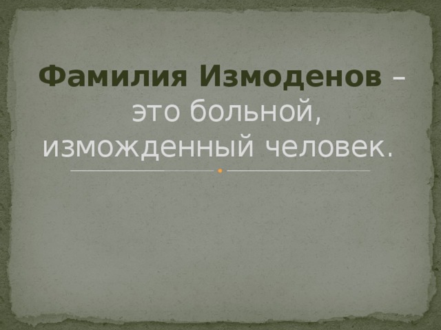 Фамилия Измоденов –  это больной, изможденный человек. 