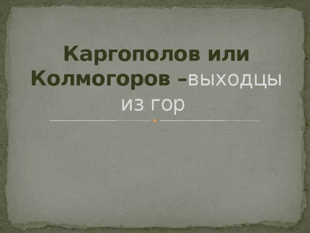 Каргополов или Колмогоров – выходцы из гор 