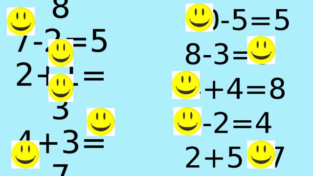 10-5=5 8-3=5 4+4=8 6-2=4 2+5=7 2+6=8  7-2=5  2+1=3  4+3=7  5-2=3 