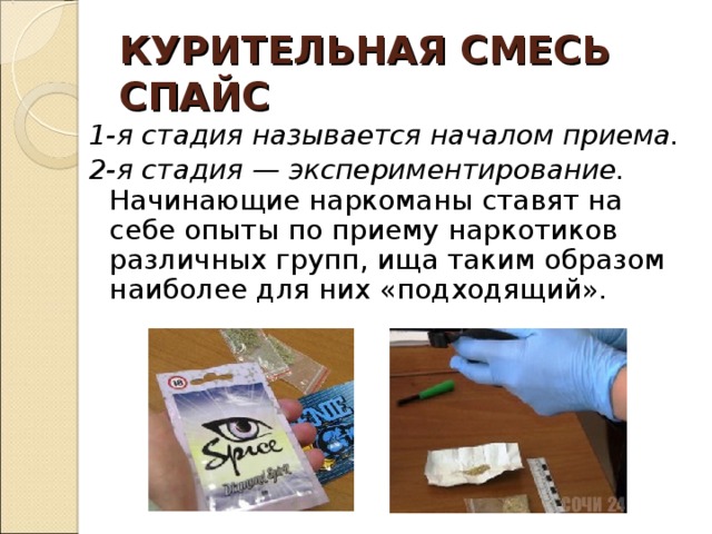 КУРИТЕЛЬНАЯ СМЕСЬ  СПАЙС 1-я стадия называется началом приема. 2-я стадия — экспериментирование. Начинающие наркоманы ставят на себе опыты по приему наркотиков различных групп, ища таким образом наиболее для них «подходящий». 