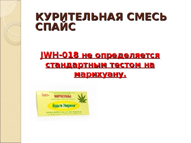КУРИТЕЛЬНАЯ СМЕСЬ  СПАЙС JWH-018 не определяется стандартным тестом на марихуану. 