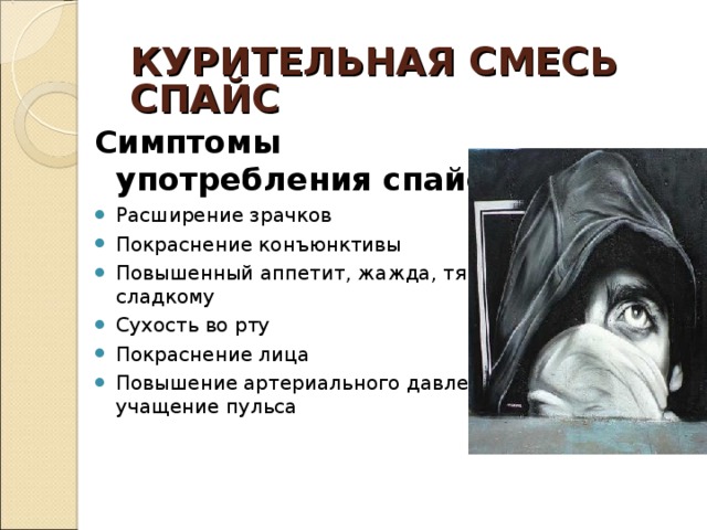 КУРИТЕЛЬНАЯ СМЕСЬ  СПАЙС Симптомы употребления спайса Расширение зрачков Покраснение конъюнктивы Повышенный аппетит, жажда, тяга к сладкому Сухость во рту Покраснение лица Повышение артериального давления, учащение пульса 