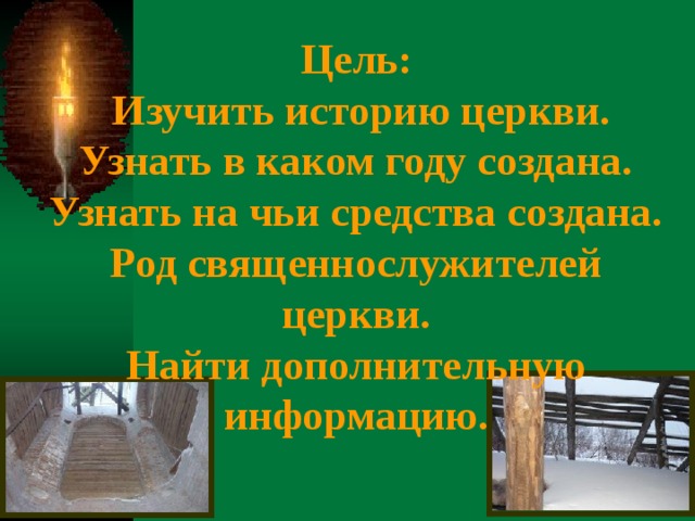 Цель:  Изучить историю церкви.  Узнать в каком году создана.  Узнать на чьи средства создана. Род священнослужителей церкви.  Найти дополнительную информацию. 