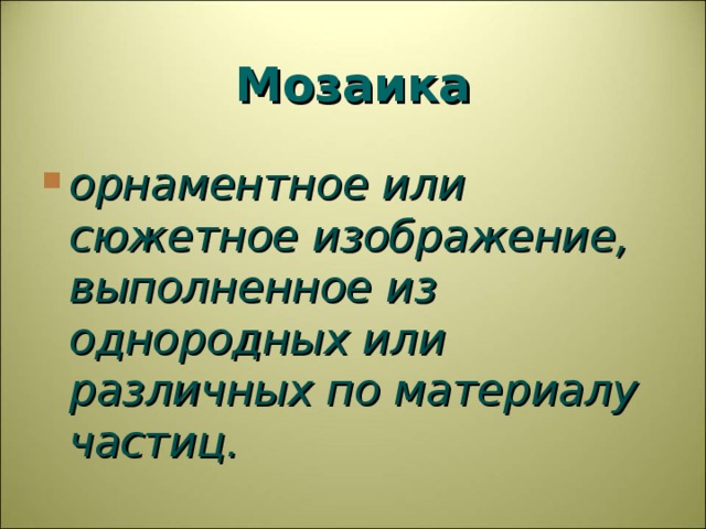 Мозаика орнаментное или сюжетное изображение, выполненное из однородных или различных по материалу частиц. 