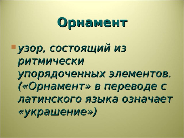 Орнамент узор, состоящий из ритмически упорядоченных элементов. («Орнамент» в переводе с латинского языка означает «украшение») 