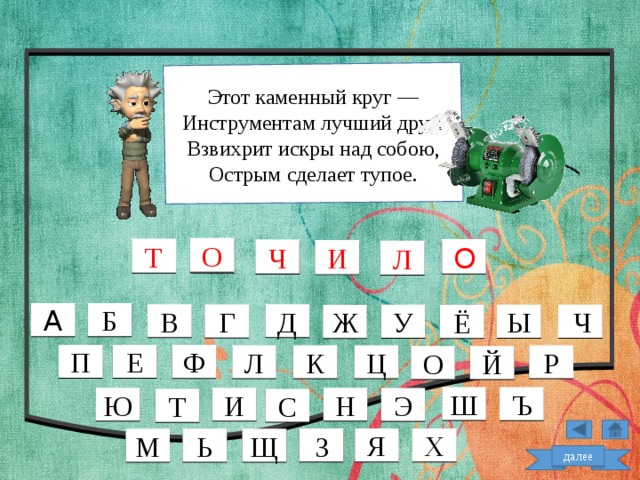Этот каменный круг — Инструментам лучший друг: Взвихрит искры над собою, Острым сделает тупое. О Т Ч О И Л Б А Д В Г  Ч Ы У Ж Ё Е П Ф К Р Ц Л Й О Ш Ъ Ю И Н Э С Т Х Я З Щ Ь М далее  