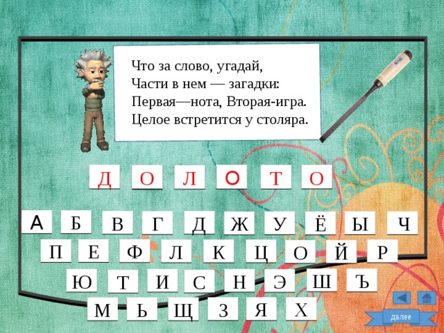Что за слово, угадай, Части в нем — загадки: Первая—нота, Вторая-игра. Целое встретится у столяра. О Д О Т О Л А Б В Д Г У Ы  Ч Ж Ё П Е Ф Ц Р К Л О Й Ш Ъ Н И Ю Э С Т Я Х З Щ Ь М далее  