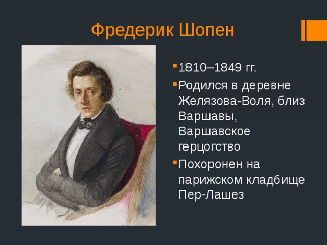 Фредерик Шопен 1810–1849 гг. Родился в деревне Желязова-Воля, близ Варшавы, Варшавское герцогство Похоронен на парижском кладбище Пер-Лашез 