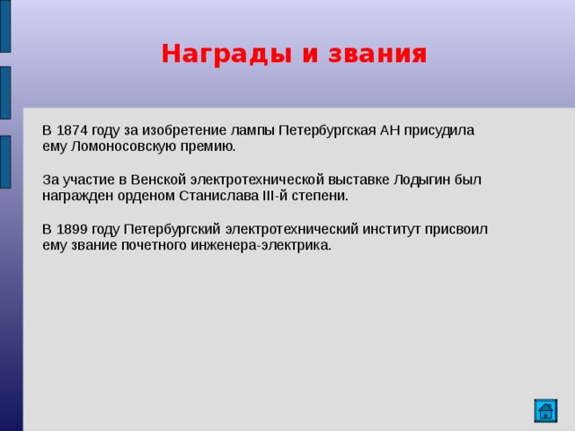  Награды и звания В 1874 году за изобретение лампы Петербургская АН присудила ему Ломоносовскую премию. За участие в Венской электротехнической выставке Лодыгин был награжден орденом Станислава III-й степени. В 1899 году Петербургский электротехнический институт присвоил ему звание почетного инженера-электрика.  