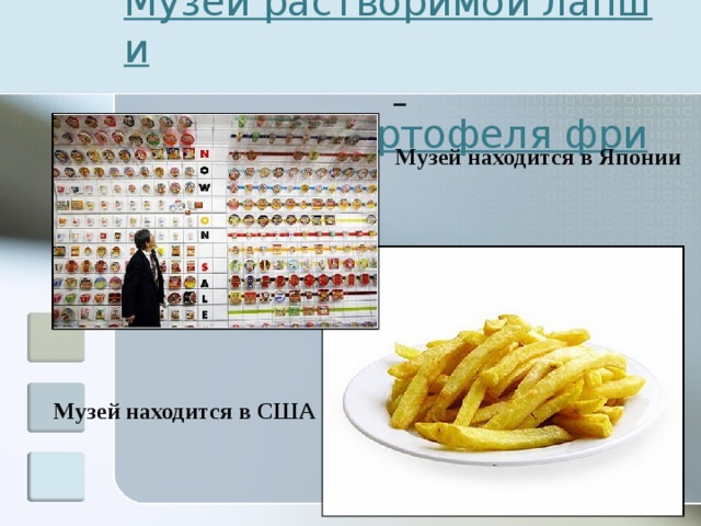 Музей растворимой лапши   и Музей картофеля фри Музей находится в Японии Музей находится в США 
