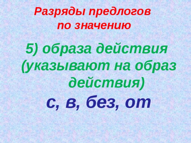 Разряды предлогов по значению 5) образа действия (указывают на образ действия) с, в, без, от   