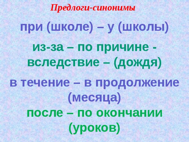 Предлоги-синонимы при (школе) – у (школы)  из-за – по причине - вследствие – (дождя)  в течение – в продолжение (месяца) после – по окончании (уроков)  