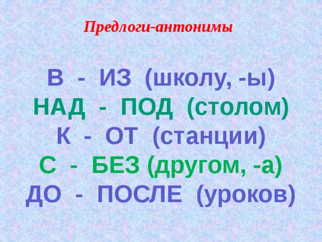 Предлоги-антонимы В - ИЗ (школу, -ы) НАД - ПОД (столом) К - ОТ (станции) С - БЕЗ (другом, -а) ДО - ПОСЛЕ (уроков)  