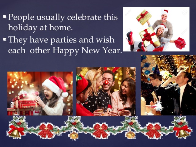 People usually celebrate this holiday at home. They have parties and wish each other Happy New Year. 