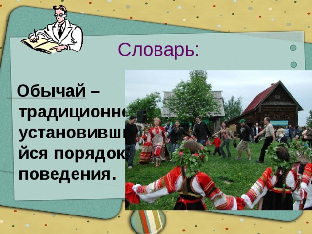Словарь:  Обычай – традиционно установившийся порядок поведения.  