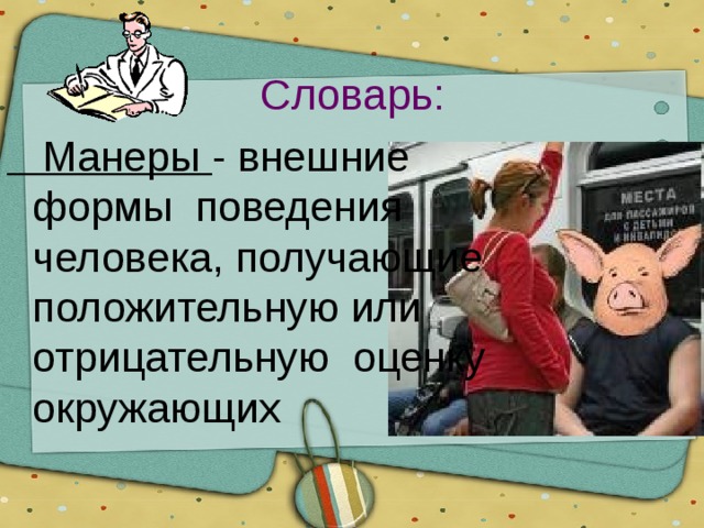 Словарь:  Манеры - внешние формы поведения человека, получающие положительную или отрицательную оценку окружающих 