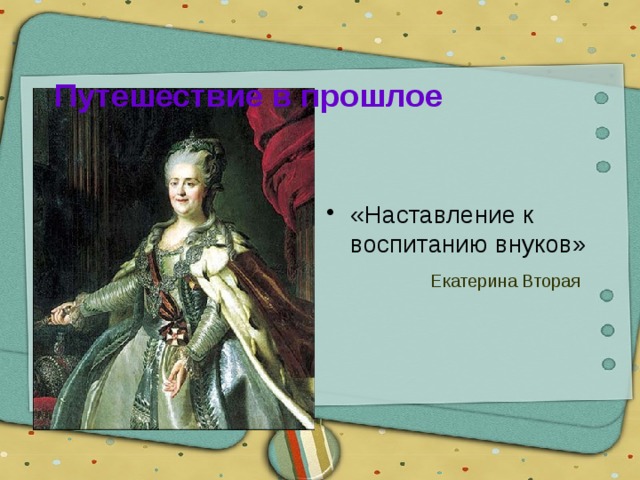Путешествие в прошлое «Наставление к воспитанию внуков»  Екатерина Вторая 