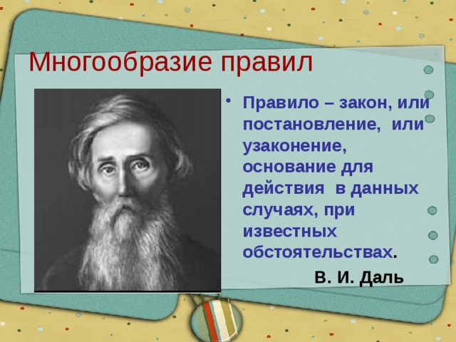Многообразие правил Правило – закон, или постановление, или узаконение, основание для действия в данных случаях, при известных обстоятельствах .  В. И. Даль 