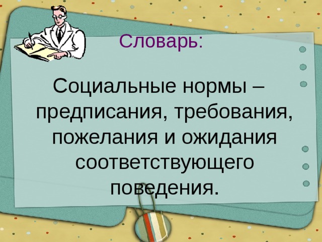 Словарь: Социальные нормы – предписания, требования, пожелания и ожидания соответствующего поведения. 
