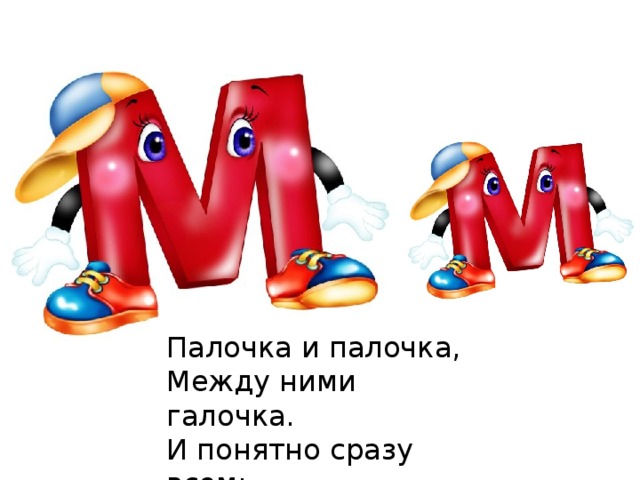 Палочка и палочка,  Между ними галочка.  И понятно сразу всем:  Получилась буква М. 