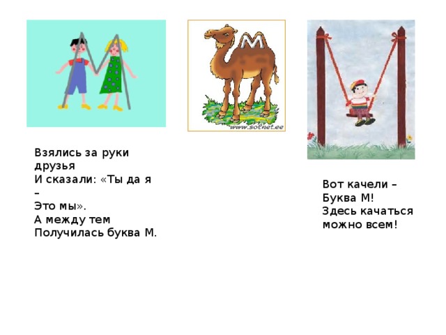 Взялись за руки друзья  И сказали: «Ты да я –  Это мы».  А между тем  Получилась буква М. Вот качели –  Буква М!  Здесь качаться можно всем! 