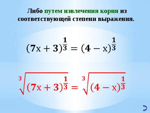 Либо путем извлечения корня из соответствующей степени выражения.   