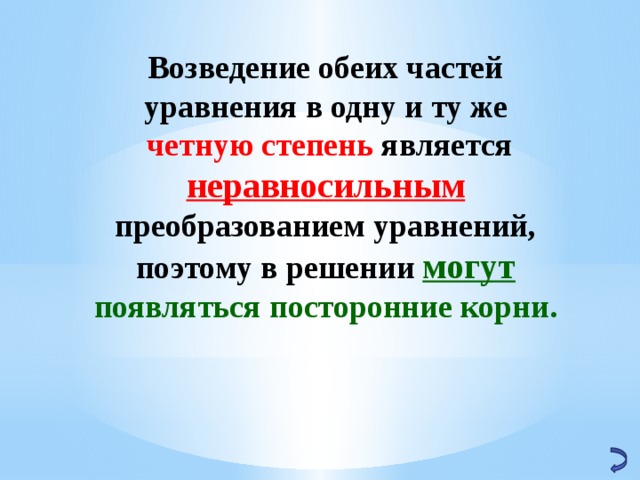 Возведение обеих частей уравнения в одну и ту же  четную степень является неравносильным преобразованием уравнений, поэтому в решении могут появляться посторонние корни. 