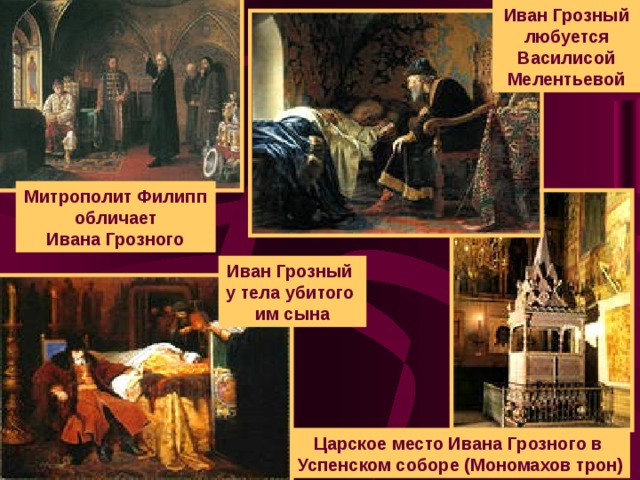 Иван Грозный любуется Василисой Мелентьевой Митрополит Филипп обличает Ивана Грозного Иван Грозный у тела убитого им сына Царское место Ивана Грозного в Успенском соборе (Мономахов трон)