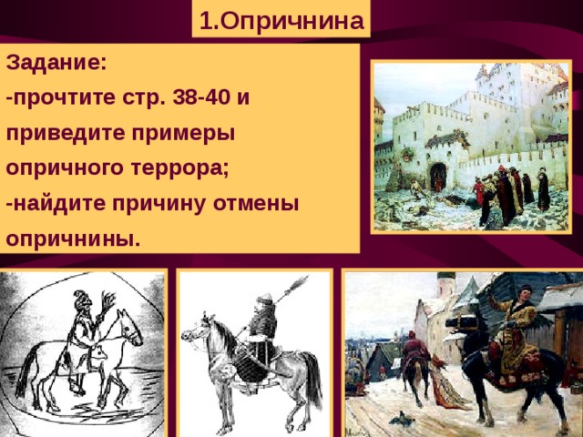 1.Опричнина Задание: -прочтите стр. 38-40 и приведите примеры опричного террора; -найдите причину отмены опричнины.