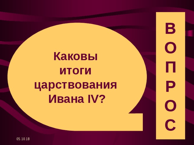 В О П Р О С Каковы итоги царствования Ивана IV? 05.10.18