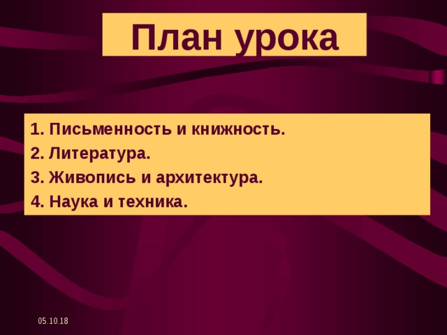 План урока 1. Письменность и книжность. 2. Литература. 3. Живопись и архитектура. 4. Наука и техника. 05.10.18