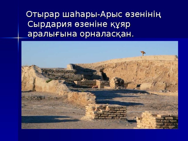 Отырар шаһары-Арыс өзенінің Сырдария өзеніне құяр аралығына орналасқан. 