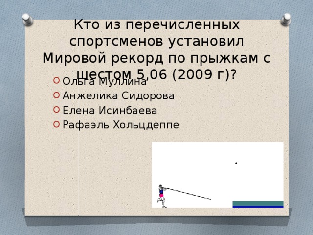 Кто из перечисленных спортсменов установил Мировой рекорд по прыжкам с шестом 5,06 (2009 г)? Ольга Муллина  Анжелика Сидорова Елена Исинбаева Рафаэль Хольцдеппе 