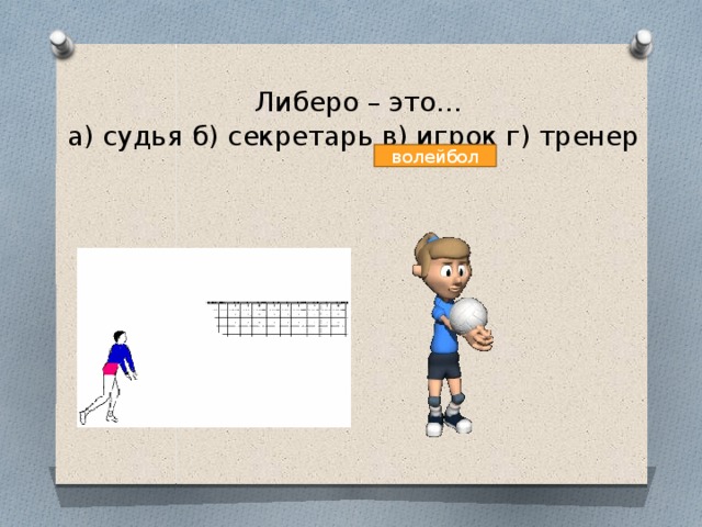   Либеро – это…  а) судья б) секретарь в) игрок г) тренер   волейбол 