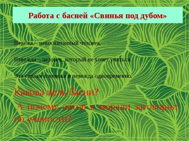 Работа с басней «Свинья под дубом» Невежа – невоспитанный человек. Невежда – человек, который не хочет учиться. Эта свинья и невежа и невежда одновременно. Какова цель басни?  А почему автор в морали заговорил об учености?   