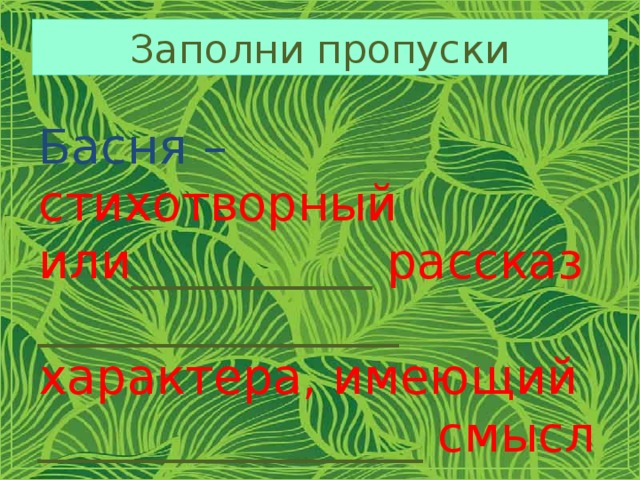 Заполни пропуски Басня  –  стихотворный или __________ рассказ _______________ характера, имеющий ________________ смысл 